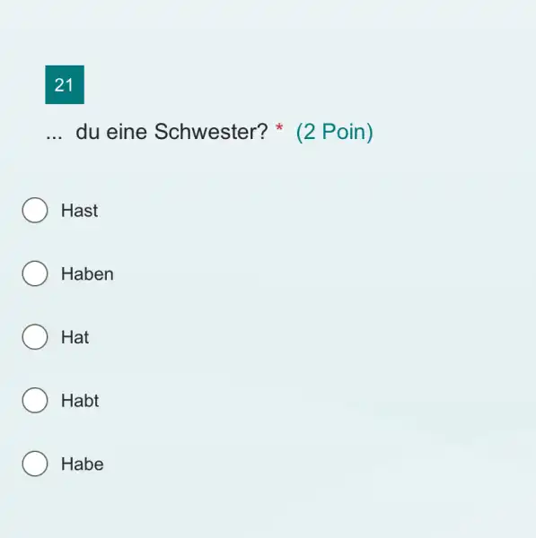 21 du eine Schwester? * (2 Poin) Hast Haben Hat Habt Habe