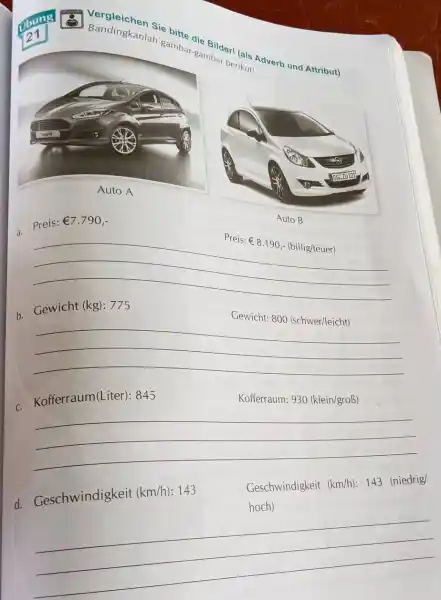 21 Vergleichen Sie bitte die Bilder! (als Adverb und Attribut) Bandingkanlah gambar-gambar berikut! Auto A a. Preis: €7.790 ,- Auto B Preis: €8.190 ,-