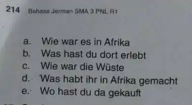 214 Bahasa Jerman SMA 3 PNL. A1 a. Wie war es in Afrika b. Was hast du dort erlebt c. Wie war die Wüste