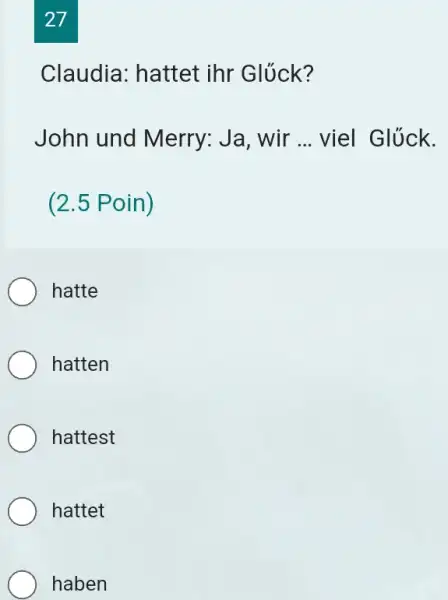 27 Claudia: hattet inr Glűck? John und Merry: Ja, wir ... viel Glűck. (2.5 Poin) hatte hatten hattest hattet haben