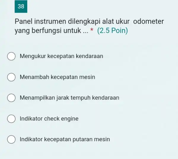 38 Panel instrumen dilengkapi alat ukur odometer yang berfungsi untuk ... * (2.5 Poin) Mengukur kecepatan kendaraan Menambah kecepatan mesin Menampilkan jarak tempuh kendaraan