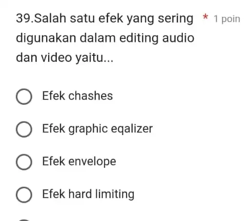 39.Salah satu efek yang sering 1 poin digunakan dalam editing audio dan video yaitu... Efek chashes Efek graphic eqalizer Efek envelope Efek hard limiting