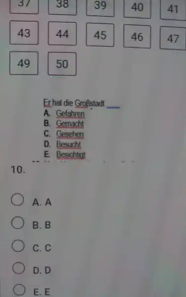 43 44 45 46 41 . 49 50 Er hat die Großstadt A. Gefahren B. Gemacht C. Gesehen D. Besucht E. Besichtigt 10. A.