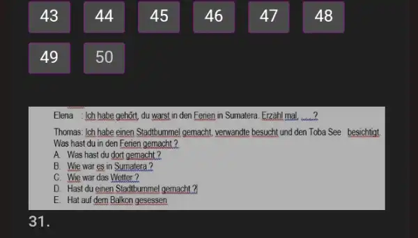 43 44 45 46 47 48 49 50 Elena : Ich habe gehőrt, du warst in den Ferien in Sumatera. Erzähl mal, ? Thomas: