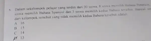 6 Dalam sekelompok pelajar yang terdin dari 30 siswa, 8 siswa mermilib Bahana Perarcis. siswa memilih Bahasa Spanyol dan 3 siswa memilih kedua Bahase