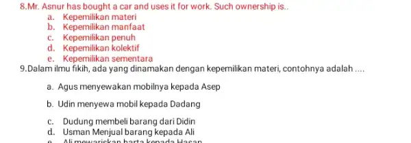 8.Mr . Asnur has bought a car and uses it for work. Such ownership is.. a. Kepemilikan materi b. Kepemilikan manfaat c. Kepemilikan penuh