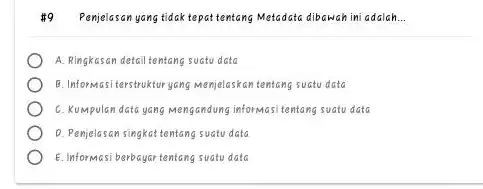 #9. Penjelasan yang tidak tepat tentang Metadata dibawah ini adalah... A. Ringkasan detail tentang suatu data B. Informasiterstruktur yang menjelaskan tentang suatu data c.