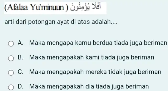 أَفَلَ يُوْهِنُونَ (Afalaa Yu'minuun) arti dari potongan ayat di atas adalah.... A. Maka mengapa kamu berdua tiada juga beriman B. Maka mengapakah kami tiada