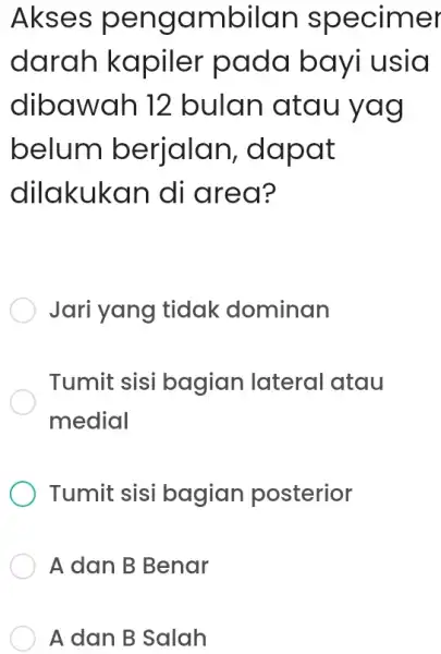 Akses pengambilan specimer darah kapiler pada bayi usia dibawah 12 bulan atau yag belum berjalan, dapat dilakukan di area? Jari yang tidak dominan Tumit