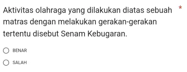 Aktivitas olahraga yang dilakukan diatas sebuah matras dengan melakukan gerakan-gerakan tertentu disebut Senam Kebugaran. BENAR SALAH