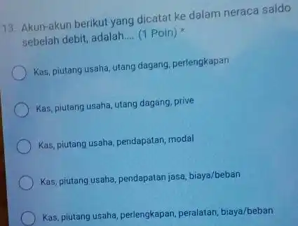 Akun-akun berikut yang dicatat ke dalam neraca saldo sebelah debit, adalah.... (1 Poin) * Kas, piutang usaha, utang dagang, perlengkapan Kas, piutang usaha, utang