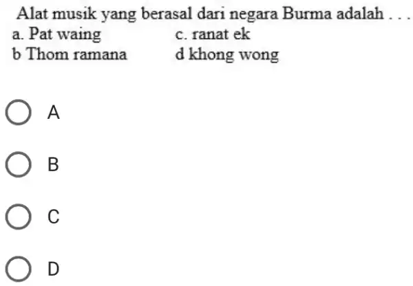 Alat musik yang berasal dari negara Burma adalah... a. Pat waing c. ranat ek b Thom ramana d khong wong A B C D