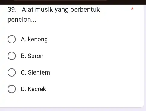 Alat musik yang berbentuk penclon... A. kenong B. Saron C. Slentem D. Kecrek