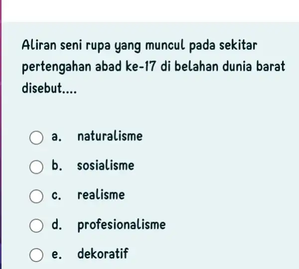 Aliran seni rupa yang muncul pada sekitar pertengahan abad ke-17 di belahan dunia barat disebut.... a. naturalisme b. sosialisme c. realisme d. profesionalisme e.