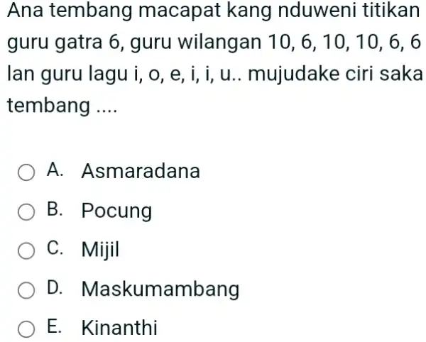 Ana tembang macapat kang nduweni titikan guru gatra 6 , guru wilangan 10,6,10,10,6,6 lan guru lagu i, o, e, i, i, u.. mujudake ciri