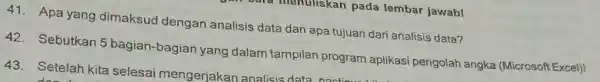 analis data dan apa tujuan dari analisis data? 42. Sebutkan 5 bagian-bagian yang dalam tampilan program aplikasi pengolah angka (Microsoft Excel)! 43. Setelah kita