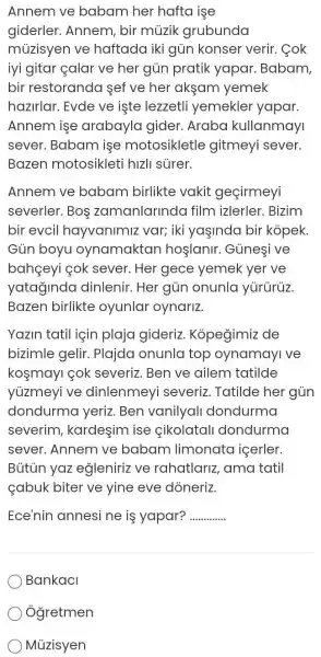 Annem ve babam her hafta işe giderler. Annem, bir müzik grubunda müzisyen ve haftada iki gün konser verir. Çok iyi gitar çalar ve her