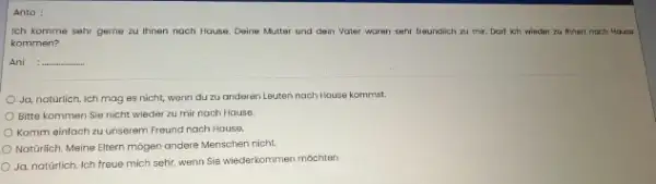 Anto: Ich komme sehr gerne zu Ihnen nach Hause. Deine Mutter und dein Vater waren sehr Ireunclich zu mir. Dart kch wiader zu frnan