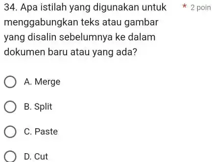 Apa istilah yang digunakan untuk 2 poin menggabungkan teks atau gambar yang disalin sebelumnya ke dalam dokumen baru atau yang ada? A. Merge B.