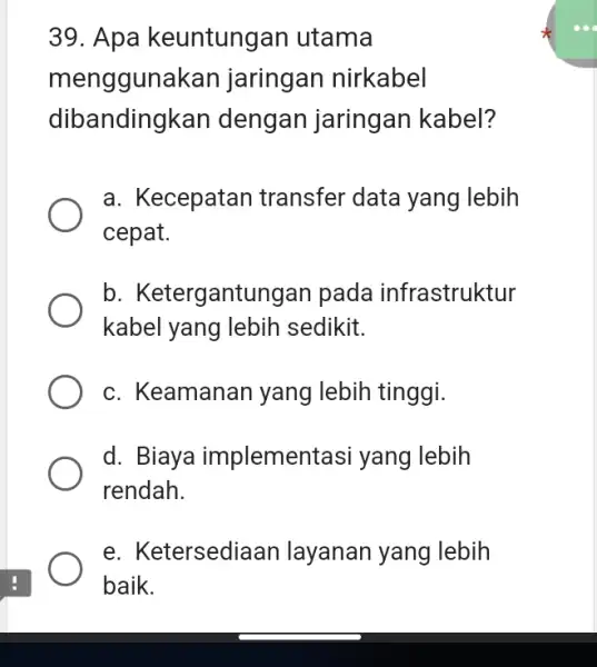 Apa keuntungan utama menggunakan jaringan nirkabel dibandingkan dengan jaringan kabel? a. Kecepatan transfer data yang lebih cepat. b. Ketergantungan pada infrastruktur kabel yang lebih