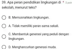 Apa peran pendidikan lingkungan di **2 poi sekolah, menurut teks? B. Memusnahkan lingkungan. A. Tidak memiliki peran sama sekali. C. Membentuk generasi yang peduli