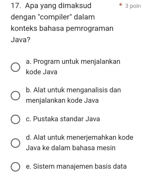 Apa yang dimaksud 3 poin dengan "compiler" dalam konteks bahasa pemrograman Java? a. Program untuk menjalankan kode Java b. Alat untuk menganalisis dan menjalankan