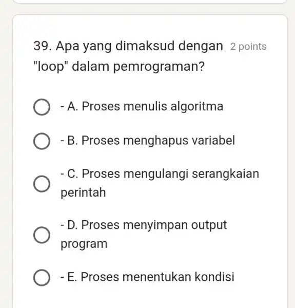 Apa yang dimaksud dengan 2 points "loop" dalam pemrograman? A. Proses menulis algoritma B. Proses menghapus variabel C. Proses mengulangi serangkaian perintah D. Proses