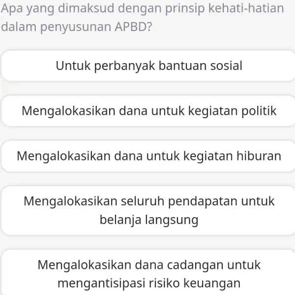 Apa yang dimaksud dengan prinsip kehati-hatian dalam penyusunan APBD? Untuk perbanyak bantuan sosial Mengalokasikan dana untuk kegiatan politik Mengalokasikan dana untuk kegiatan hiburan Mengalokasikan