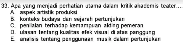 Apa yang menjadi perhatian utama dalam kritik akademis teater.... A. aspek artistik produksi B. konteks budaya dan sejarah pertunjukan C. penilaian terhadap kemampuan akting