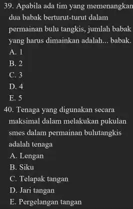 Apabila ada tim yang memenangkan dua babak berturut-turut dalam permainan bulu tangkis, jumlah babak yang harus dimainkan adalah... babak. A. 1 B. 2 C.