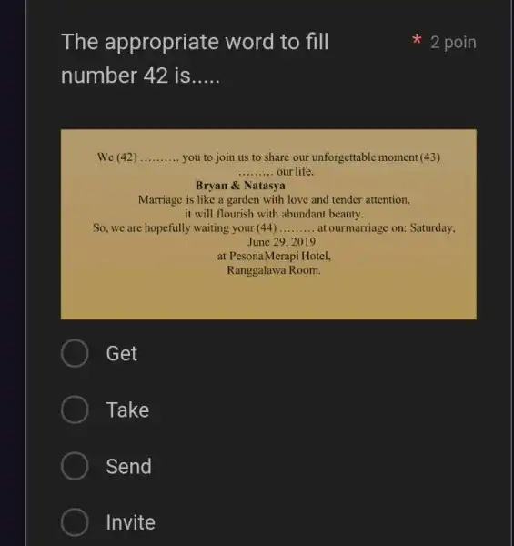 The appropriate word to fill 2 poin number 42 is..... We (42) you to join us to share our unforgettable moment (43) .. our