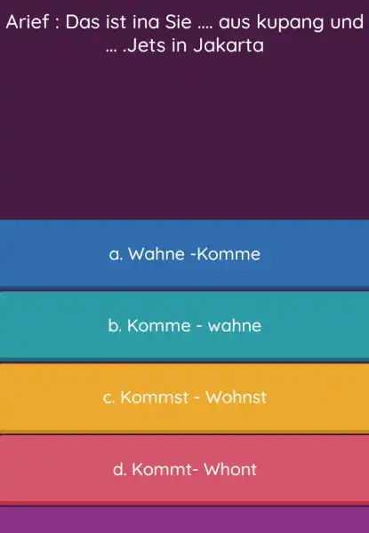 Arief : Das ist ina Sie .... aus kupang und ... .Jets in Jakarta a. Wahne -Komme b. Komme - wahne c. Kommst -