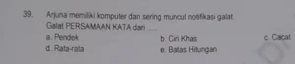 Arjuna memiliki komputer dan sering muncul notifikasi galat. Galat PERSAMAAN KATA dari ..... a. Pendek b. Ciri Khas c. Cacat d. Rata-rata e. Batas