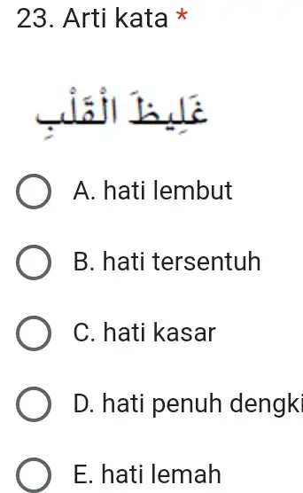 Arti kata * غَلِيظَ الْقَلْبِ A. hati lembut B. hati tersentuh C. hati kasar D. hati penuh dengk E. hati lemah