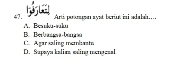 لِتَعارَفُوتا Arti potongan ayat beriut ini adalah.... A. Besuku-suku B. Berbangsa-bangsa C. Agar saling membantu D. Supaya kalian saling mengenal