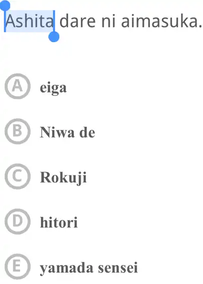 Ashital dare ni aimasuka. (A) eiga (B) Niwa de (C) Rokuji (D) hitori (E) yamada sensei