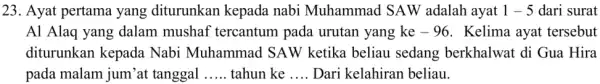 Ayat pertama yang diturunkan kepada nabi Muhammad SAW adalah ayat 1-5 dari surat Al Alaq yang dalam mushaf tercantum pada urutan yang ke -96