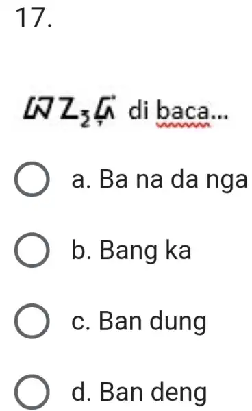 a. Ba na da nga b. Bang ka c. Ban dung d. Ban deng