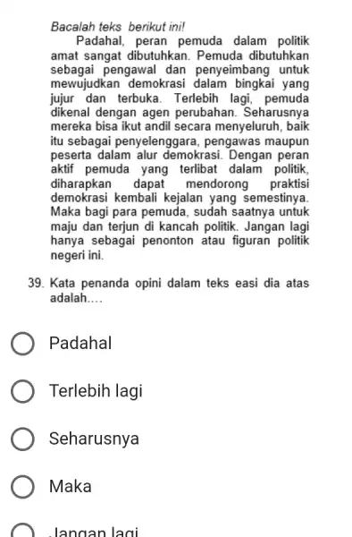 Bacalah teks berikut ini! Padahal, peran pemuda dalam politik amat sangat dibutuhkan. Pemuda dibutuhkan sebagai pengawal dan penyeimbang untuk mewujudkan demokrasi dalam bingkai yang