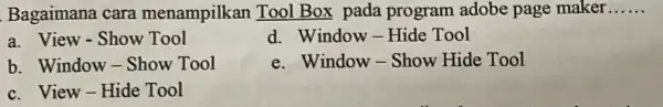 Bagaimana cara menampilkan Tool Box pada program adobe page maker...... a. View - Show Tool d. Window - Hide Tool b. Window - Show