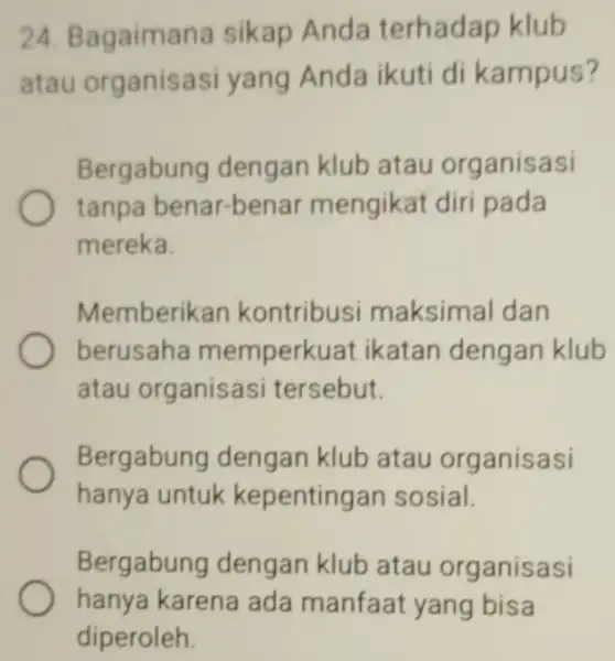 Bagaimana sikap Anda terhadap klub atau organisasi yang Anda ikuti di kampus? Bergabung dengan klub atau organisasi tanpa benar-benar mengikat diri pada mereka. Memberikan