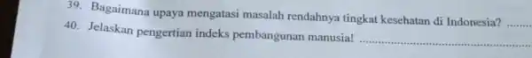 Bagaimana upaya mengatasi masalah rendahnya tingkat kesehatan di Indonesia? Jelaskan pengertian indeks pembangunan manusia!