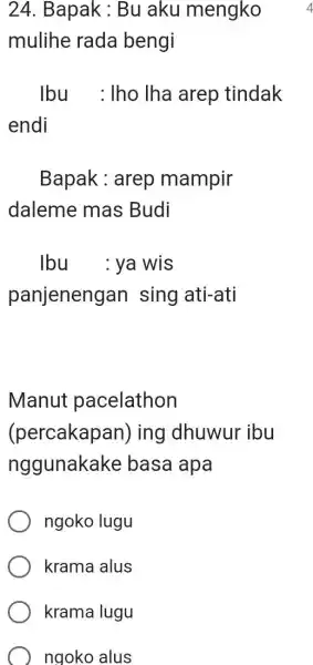 Bapak: Bu aku mengko mulihe rada bengi Ibu : Iho Iha arep tindak endi Bapak : arep mampir daleme mas Budi Ibu : ya