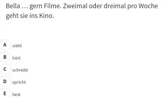 Bella ... gern Filme. Zweimal oder dreimal pro Woche geht sie ins Kino. A sieht B hört. C schreibt D spricht E liest