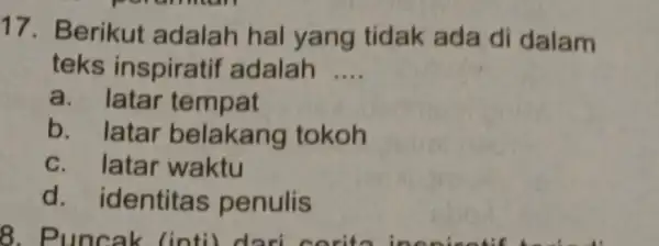 Berikut adalah hal yang tidak ada di dalam teks inspiratif adalah .... a. latar tempat b. latar belakang tokoh c. latar waktu d. identitas