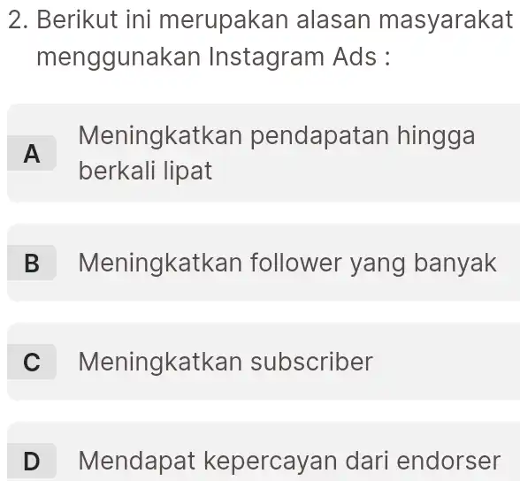 Berikut ini merupakan alasan masyarakat menggunakan Instagram Ads : A Meningkatkan pendapatan hingga berkali lipat B Meningkatkan follower yang banyak C Meningkatkan subscriber D