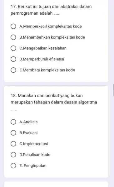 Berikut ini tujuan dari abstraksi dalam pemrograman adalah A.Memperkecil kompleksitas kode B.Menambahkan kompleksitas kode C.Mengabaikan kesalahan D.Memperburuk efisiensi E.Membagi kompleksitas kode Manakah dari berikut