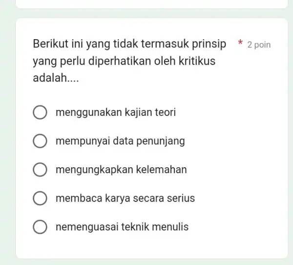 Berikut ini yang tidak termasuk prinsip 2 poin yang perlu diperhatikan oleh kritikus adalah.... menggunakan kajian teori mempunyai data penunjang mengungkapkan kelemahan membaca karya