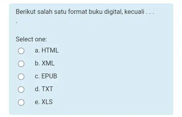 Berikut salah satu format buku digital, kecuali . . . Select one: a. HTML b. XML c. EPUB d. TXT e. XLS