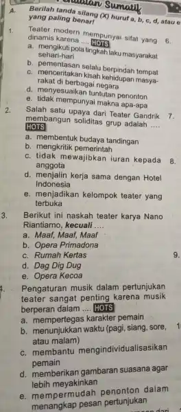 A. Berilah tanda silang (X) huruf a,b,c,d , atau yang paling benarI Teater modern mempunyai sifat yang 6 . dinamis karena .... HOTS a.